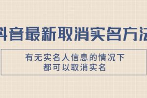 抖音最新取消实名方法，有无实名人信息的情况下都可以取消实名